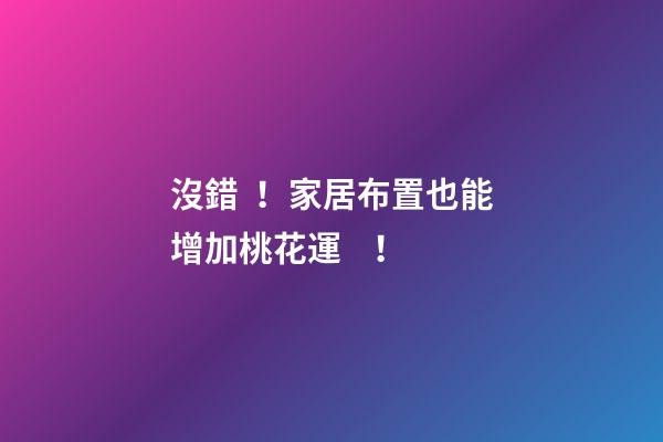 沒錯！家居布置也能增加桃花運！